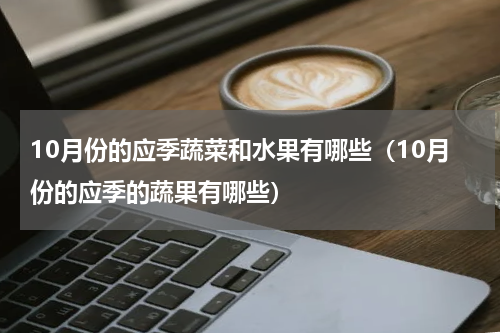 10月份的应季蔬菜和水果有哪些（10月份的应季的蔬果有哪些）