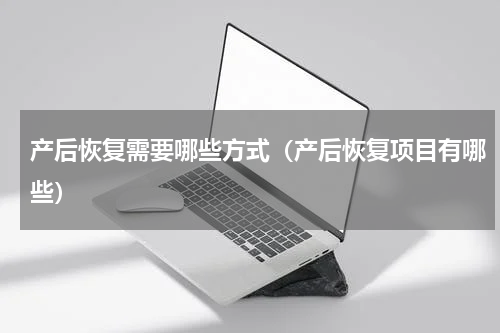 产后恢复需要哪些方式（产后恢复项目有哪些）