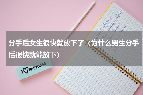 分手后女生很快就放下了（为什么男生分手后很快就能放下）