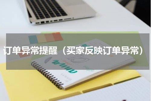 订单异常提醒（买家反映订单异常）