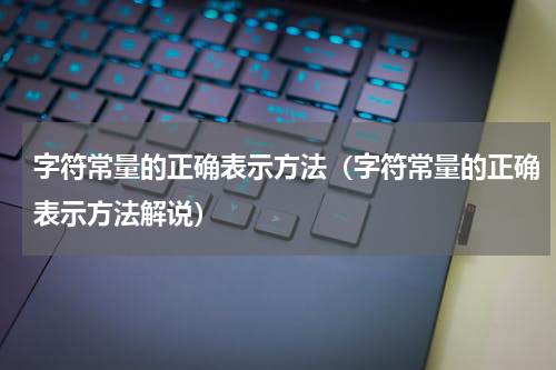 字符常量的正确表示方法（字符常量的正确表示方法解说）
