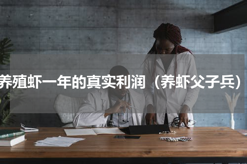 养殖虾一年的真实利润（养虾父子兵）