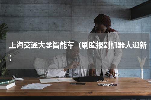 上海交通大学智能车（刷脸报到机器人迎新）