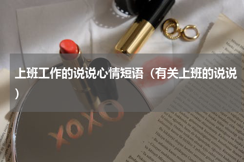 上班工作的说说心情短语（有关上班的说说）