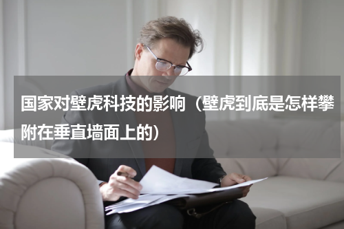 国家对壁虎科技的影响（壁虎到底是怎样攀附在垂直墙面上的）
