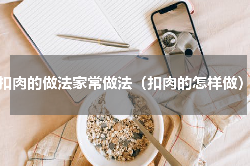 扣肉的做法家常做法（扣肉的怎样做）