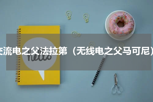 交流电之父法拉第（无线电之父马可尼）