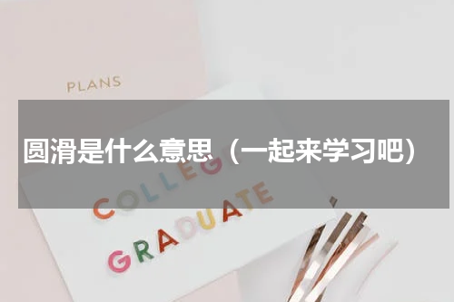圆滑是什么意思（一起来学习吧）