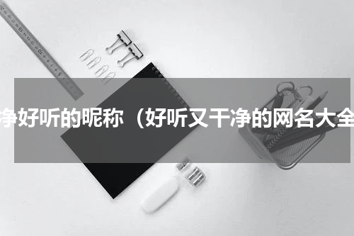 干净好听的昵称（好听又干净的网名大全）