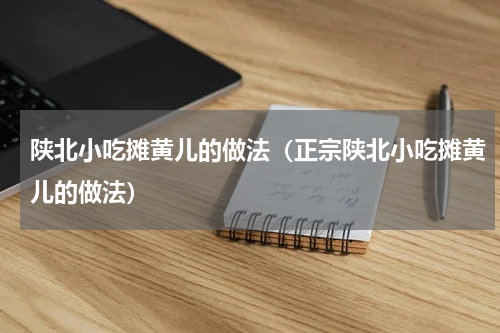陕北小吃摊黄儿的做法（正宗陕北小吃摊黄儿的做法）