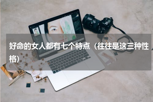 好命的女人都有七个特点（往往是这三种性格）