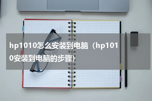 hp1010怎么安装到电脑（hp1010安装到电脑的步骤）