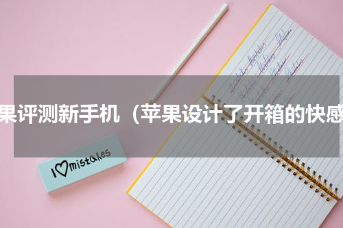 苹果评测新手机（苹果设计了开箱的快感）