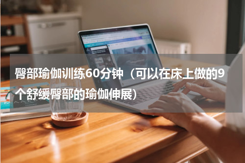 臀部瑜伽训练60分钟（可以在床上做的9个舒缓臀部的瑜伽伸展）