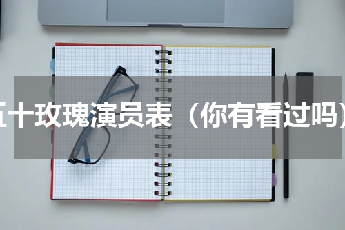 五十玫瑰演员表（你有看过吗）