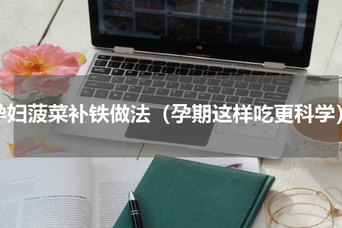 孕妇菠菜补铁做法（孕期这样吃更科学）