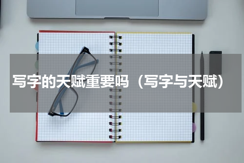 写字的天赋重要吗（写字与天赋）