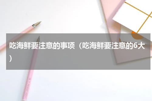 吃海鲜要注意的事项（吃海鲜要注意的6大）