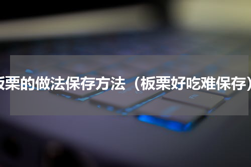 板栗的做法保存方法（板栗好吃难保存）