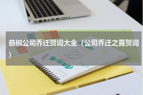 恭祝公司乔迁贺词大全（公司乔迁之喜贺词）