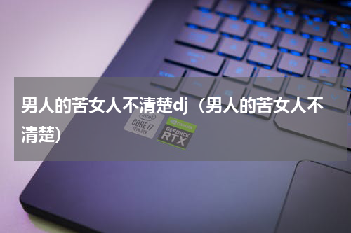 男人的苦女人不清楚dj（男人的苦女人不清楚）
