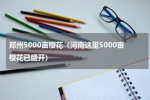 郑州5000亩樱花（河南这里5000亩樱花已盛开）