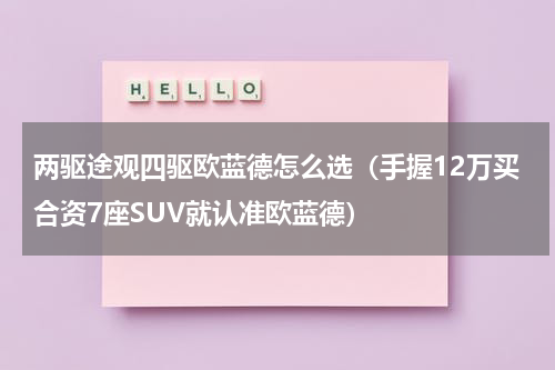 两驱途观四驱欧蓝德怎么选（手握12万买合资7座SUV就认准欧蓝德）