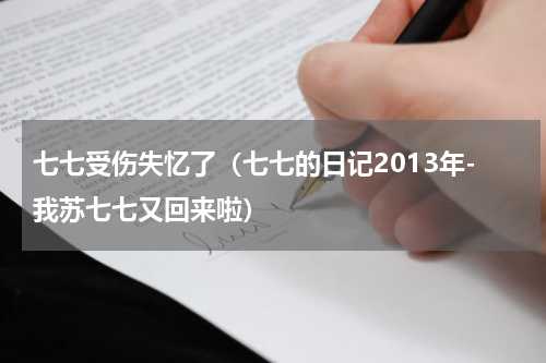 七七受伤失忆了（七七的日记2013年-我苏七七又回来啦）