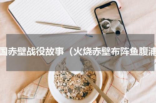 三国赤壁战役故事（火烧赤壁布阵鱼腹浦）