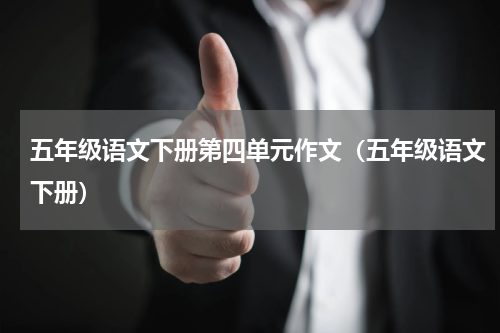 五年级语文下册第四单元作文（五年级语文下册）