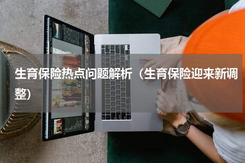 生育保险热点问题解析（生育保险迎来新调整）