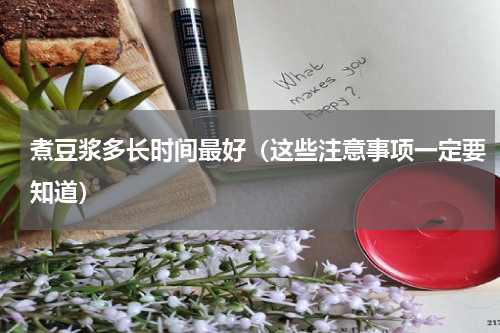 煮豆浆多长时间最好（这些注意事项一定要知道）