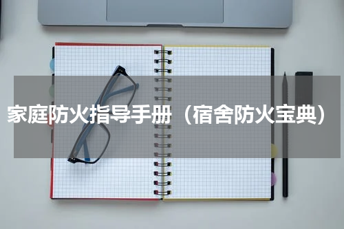 家庭防火指导手册（宿舍防火宝典）