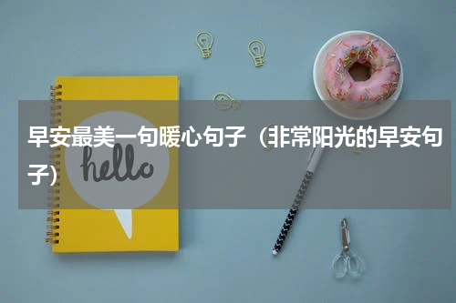 早安最美一句暖心句子（非常阳光的早安句子）