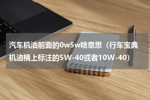 汽车机油前面的0w5w啥意思（行车宝典机油桶上标注的5W-40或者10W-40）