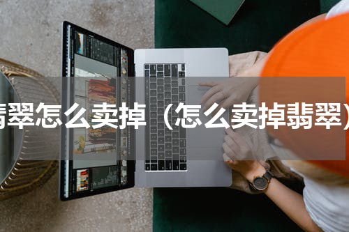 翡翠怎么卖掉（怎么卖掉翡翠）