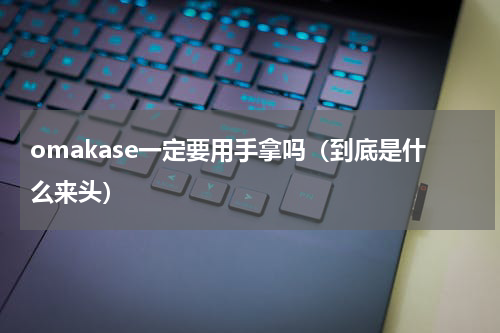 omakase一定要用手拿吗（到底是什么来头）
