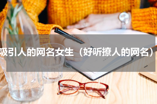 吸引人的网名女生（好听撩人的网名）