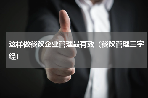 这样做餐饮企业管理最有效（餐饮管理三字经）