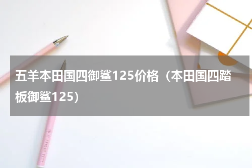 五羊本田国四御鲨125价格（本田国四踏板御鲨125）
