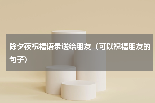 除夕夜祝福语录送给朋友（可以祝福朋友的句子）