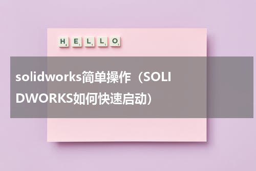 solidworks简单操作（SOLIDWORKS如何快速启动）