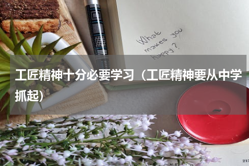 工匠精神十分必要学习（工匠精神要从中学抓起）