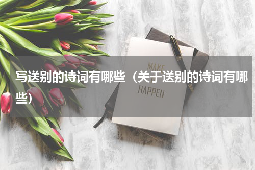 写送别的诗词有哪些（关于送别的诗词有哪些）