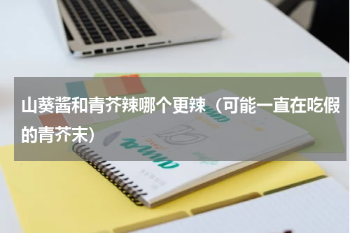 山葵酱和青芥辣哪个更辣（可能一直在吃假的青芥末）