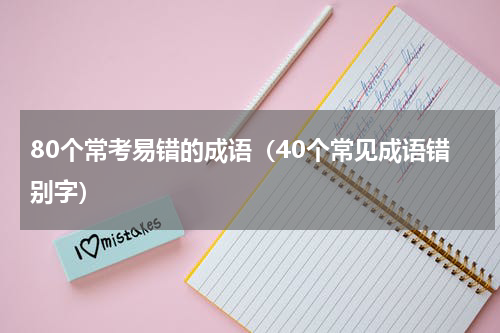 80个常考易错的成语（40个常见成语错别字）