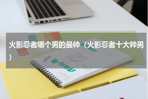 火影忍者哪个男的最帅（火影忍者十大帅男）