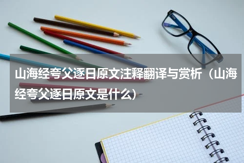 山海经夸父逐日原文注释翻译与赏析（山海经夸父逐日原文是什么）