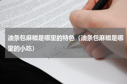 油条包麻糍是哪里的特色（油条包麻糍是哪里的小吃）