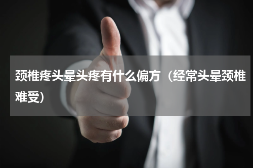 颈椎疼头晕头疼有什么偏方（经常头晕颈椎难受）
